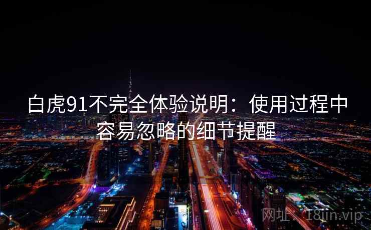 白虎91不完全体验说明：使用过程中容易忽略的细节提醒  第1张