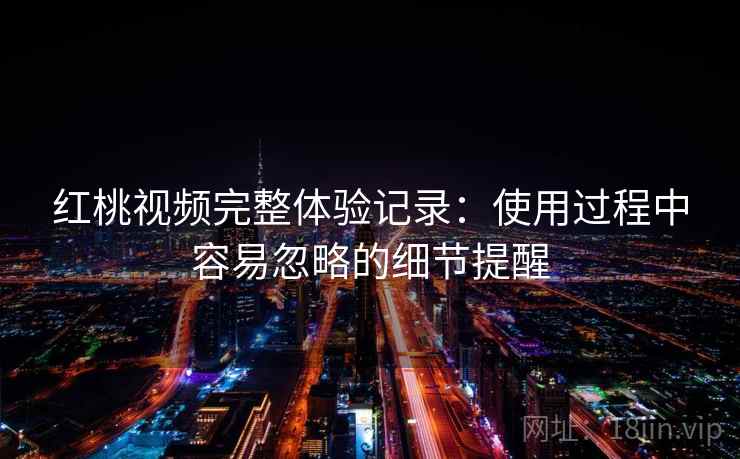 红桃视频完整体验记录：使用过程中容易忽略的细节提醒  第2张