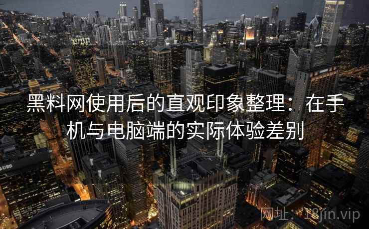 黑料网使用后的直观印象整理：在手机与电脑端的实际体验差别  第2张